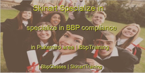 Skinart Specialize in specialize in BBP compliance in Pukemiro area | BbpTraining | BbpClasses | SkinartTraining-New Zealand